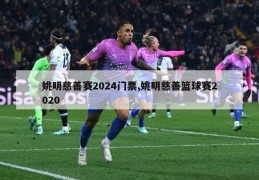 姚明慈善赛2024门票,姚明慈善篮球赛2020