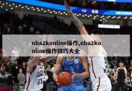 nba2konline操作,nba2konline操作技巧大全