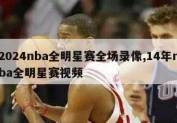 2024nba全明星赛全场录像,14年nba全明星赛视频