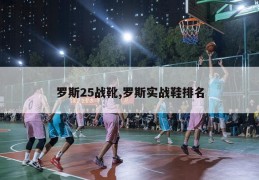 罗斯25战靴,罗斯实战鞋排名