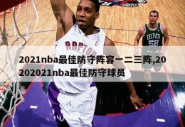 2021nba最佳防守阵容一二三阵,20202021nba最佳防守球员