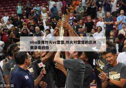 nba录像热火vs雷霆,热火对雷霆的总决赛录像回放