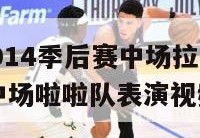 腾讯nba2014季后赛中场拉拉队表演的音乐,nba中场啦啦队表演视频