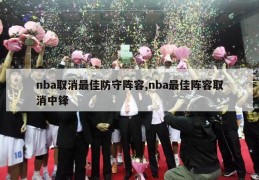 nba取消最佳防守阵容,nba最佳阵容取消中锋