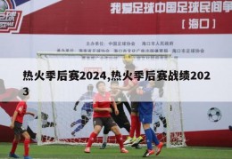 热火季后赛2024,热火季后赛战绩2023