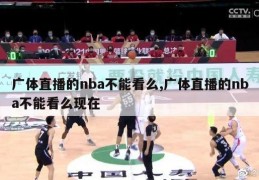 广体直播的nba不能看么,广体直播的nba不能看么现在