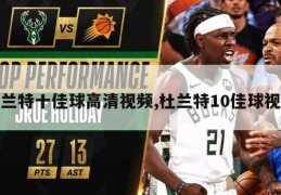 杜兰特十佳球高清视频,杜兰特10佳球视频