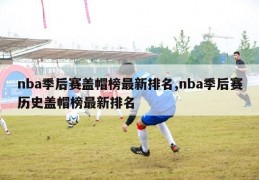 nba季后赛盖帽榜最新排名,nba季后赛历史盖帽榜最新排名