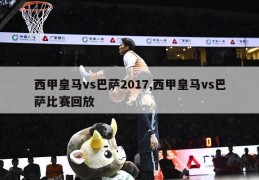 西甲皇马vs巴萨2017,西甲皇马vs巴萨比赛回放