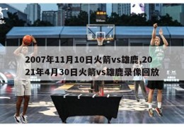 2007年11月10日火箭vs雄鹿,2021年4月30日火箭vs雄鹿录像回放