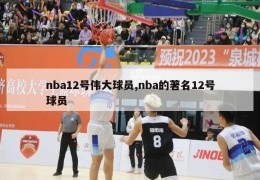 nba12号伟大球员,nba的著名12号球员