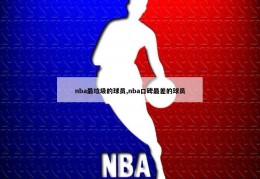 nba最垃圾的球员,nba口碑最差的球员