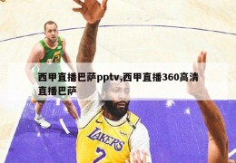 西甲直播巴萨pptv,西甲直播360高清直播巴萨