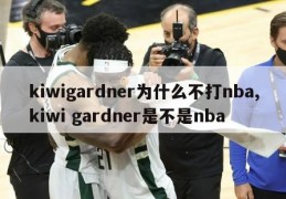 kiwigardner为什么不打nba,kiwi gardner是不是nba