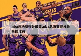 nba总决赛得分最高,nba总决赛得分最高的球员