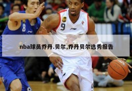 nba球员乔丹.贝尔,乔丹贝尔选秀报告