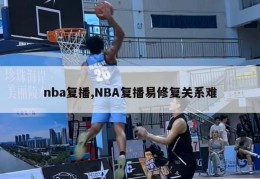 nba复播,NBA复播易修复关系难