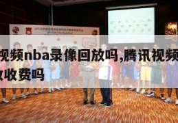 腾讯视频nba录像回放吗,腾讯视频看nba回放收费吗