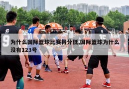 为什么国际篮球比赛得分低,国际篮球为什么没有123号