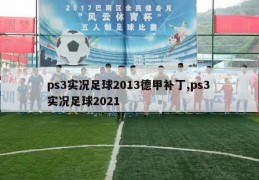 ps3实况足球2013德甲补丁,ps3 实况足球2021