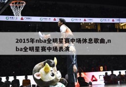 2015年nba全明星赛中场休息歌曲,nba全明星赛中场表演