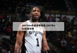 2007nba东部决赛录像,2007年nba东部决赛