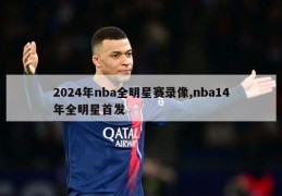 2024年nba全明星赛录像,nba14年全明星首发