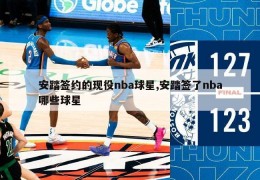 安踏签约的现役nba球星,安踏签了nba哪些球星