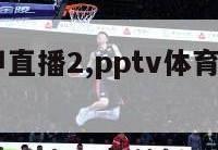 pptv西甲直播2,pptv体育足球直播西班牙人